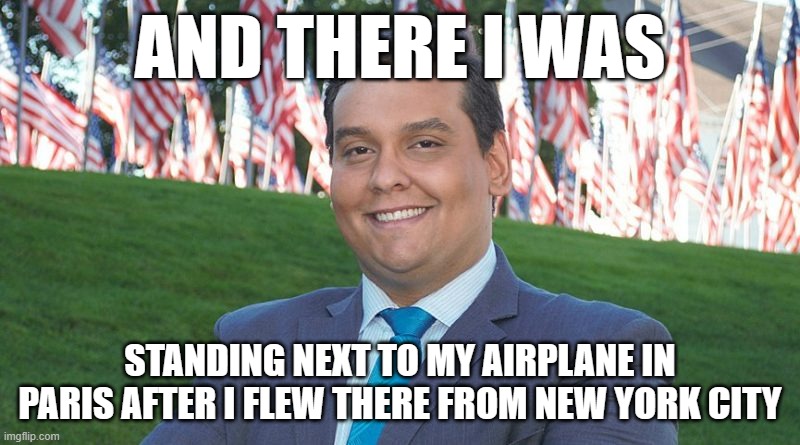AND THERE I WAS; STANDING NEXT TO MY AIRPLANE IN PARIS AFTER I FLEW THERE FROM NEW YORK CITY | image tagged in george santos | made w/ Imgflip meme maker