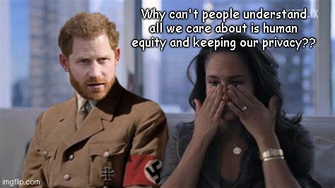 The Royal Boo-hooers Harry and Meghan | Why can't people understand all we care about is human equity and keeping our privacy?? | image tagged in royal boo-hooers harry and meghan,prince harry,nazi costume,meghan markle,attention hogs,hypocrisy | made w/ Imgflip meme maker