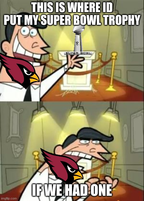 Cardinals Fans | THIS IS WHERE ID PUT MY SUPER BOWL TROPHY; IF WE HAD ONE | image tagged in memes,this is where i'd put my trophy if i had one,arizona cardinals | made w/ Imgflip meme maker