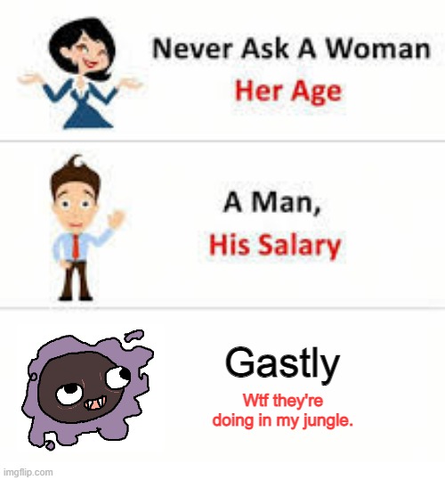 Never ask a woman her age | Gastly; Wtf they're doing in my jungle. | image tagged in never ask a woman her age,pokemon | made w/ Imgflip meme maker