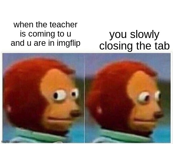 idkwtp | when the teacher is coming to u and u are in imgflip; you slowly closing the tab | image tagged in memes,monkey puppet | made w/ Imgflip meme maker