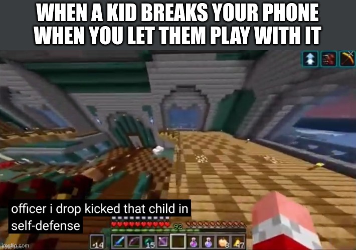 officer i drop kicked that child in self deffence | WHEN A KID BREAKS YOUR PHONE WHEN YOU LET THEM PLAY WITH IT | image tagged in officer i drop kicked that child in self deffence | made w/ Imgflip meme maker