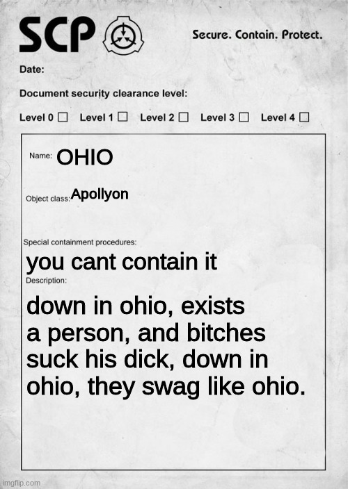 scp 0H1O | OHIO; Apollyon; you cant contain it; down in ohio, exists a person, and bitches suck his dick, down in ohio, they swag like ohio. | image tagged in scp document | made w/ Imgflip meme maker