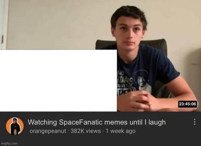 blank watching until i laugh | Watching SpaceFanatic memes until I laugh | image tagged in blank watching until i laugh | made w/ Imgflip meme maker