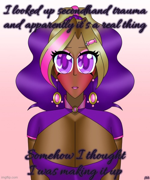 The innocent side of Kashiko | I looked up secondhand trauma and apparently it’s a real thing; Somehow I thought I was making it up | image tagged in the innocent side of kashiko | made w/ Imgflip meme maker