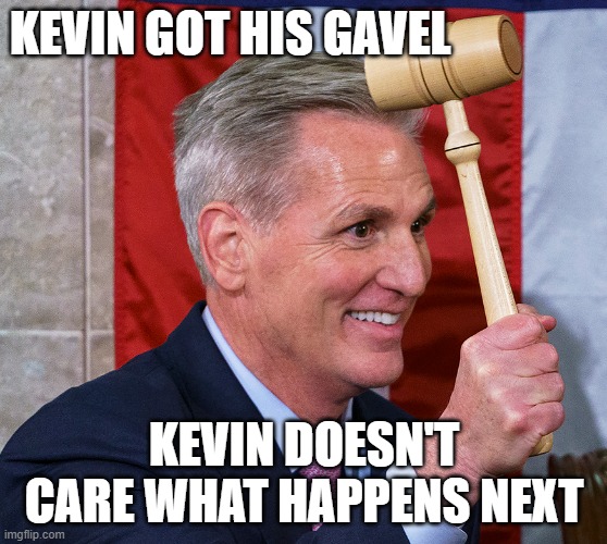 Kevin got his gavel.  Kevin doesn't care what happens next | KEVIN GOT HIS GAVEL; KEVIN DOESN'T CARE WHAT HAPPENS NEXT | image tagged in republican,trump,radical,federal,america,usa | made w/ Imgflip meme maker
