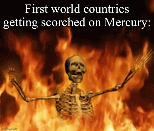 Skeleton Burning In Hell | First world countries getting scorched on Mercury: | image tagged in skeleton burning in hell | made w/ Imgflip meme maker