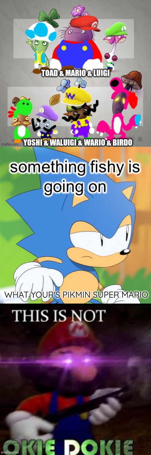 Pikmin Super Mario? | WHAT YOUR'S PIKMIN SUPER MARIO | image tagged in sonic something fishy is going on,this is not okie dokie,super mario,sonic mania,pikmin,nintendo | made w/ Imgflip meme maker