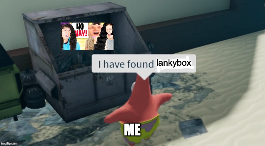 I have found x | lankybox; ME | image tagged in i have found x | made w/ Imgflip meme maker