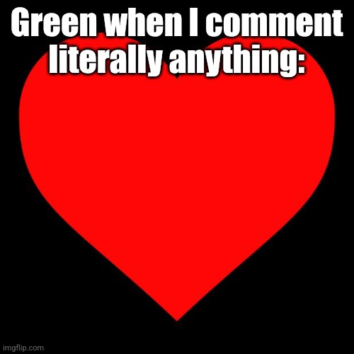 Heart | Green when I comment literally anything: | image tagged in heart | made w/ Imgflip meme maker