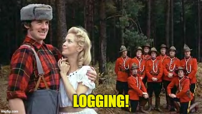 i'm a lumberjack and i'm OK | LOGGING! | image tagged in i'm a lumberjack and i'm ok | made w/ Imgflip meme maker