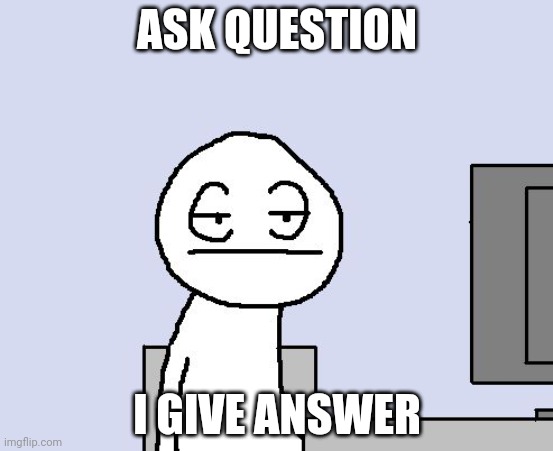 Trend | ASK QUESTION; I GIVE ANSWER | image tagged in bored of this crap | made w/ Imgflip meme maker