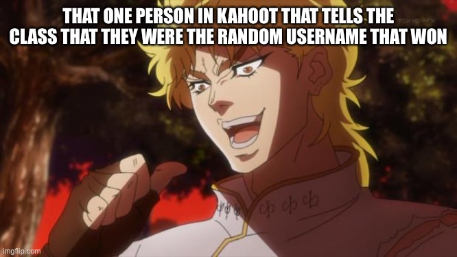 It was him all along | THAT ONE PERSON IN KAHOOT THAT TELLS THE CLASS THAT THEY WERE THE RANDOM USERNAME THAT WON | image tagged in but it was me dio | made w/ Imgflip meme maker