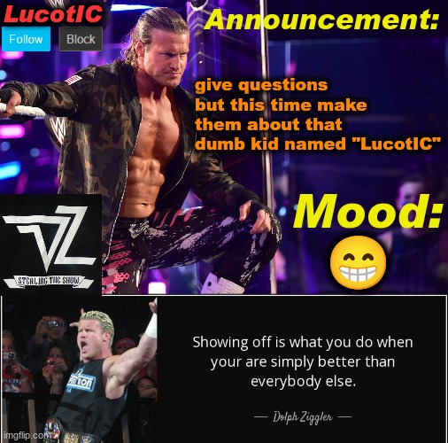 LucotIC's "Dolph Ziggler" template 15# | give questions but this time make them about that dumb kid named "LucotIC"; 😁 | image tagged in lucotic's dolph ziggler template 15 | made w/ Imgflip meme maker