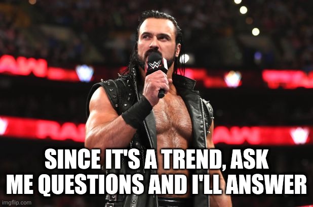 Drew McIntyre | SINCE IT'S A TREND, ASK ME QUESTIONS AND I'LL ANSWER | image tagged in drew mcintyre | made w/ Imgflip meme maker