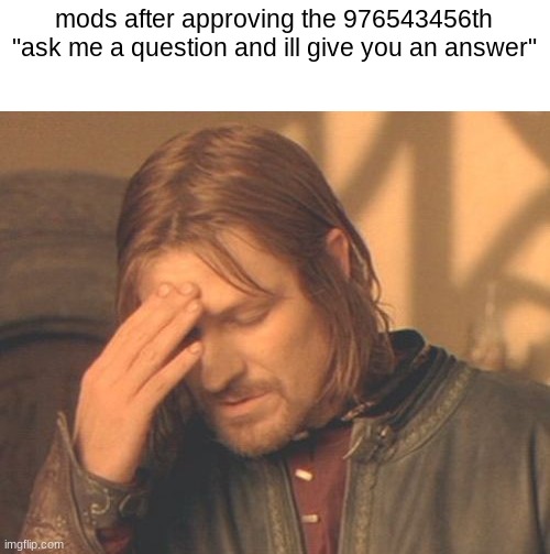 Frustrated Boromir | mods after approving the 976543456th "ask me a question and ill give you an answer" | image tagged in memes,frustrated boromir | made w/ Imgflip meme maker
