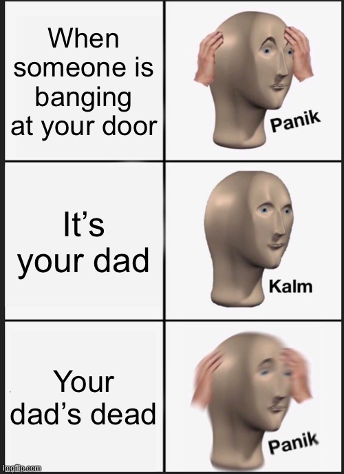 Panik Kalm Panik | When someone is banging at your door; It’s your dad; Your dad’s dead | image tagged in memes,panik kalm panik | made w/ Imgflip meme maker