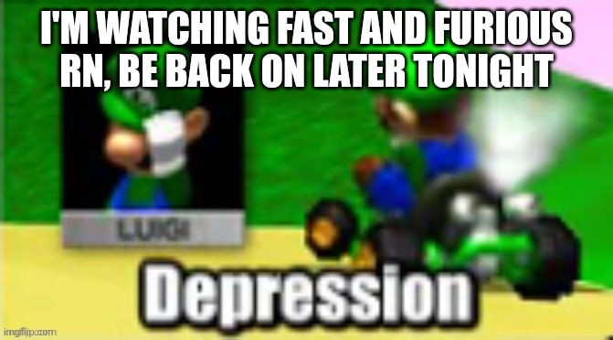 Luigi Depression | I'M WATCHING FAST AND FURIOUS RN, BE BACK ON LATER TONIGHT | image tagged in luigi depression | made w/ Imgflip meme maker