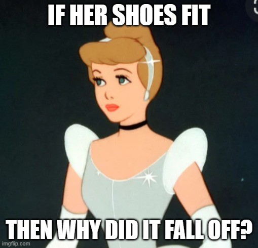 IF HER SHOES FIT; THEN WHY DID IT FALL OFF? | made w/ Imgflip meme maker