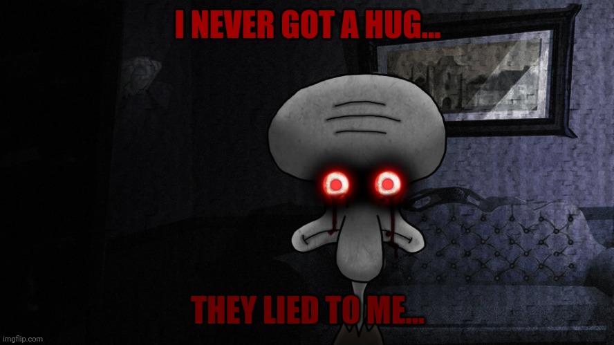 No.... I.... Can't anymore..... | I NEVER GOT A HUG... THEY LIED TO ME... | image tagged in squidward suicide | made w/ Imgflip meme maker
