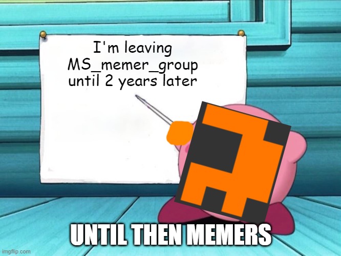 i'm leaving MS_memer_group | I'm leaving MS_memer_group until 2 years later; UNTIL THEN MEMERS | image tagged in kirby sign,ms memer group,2025 | made w/ Imgflip meme maker