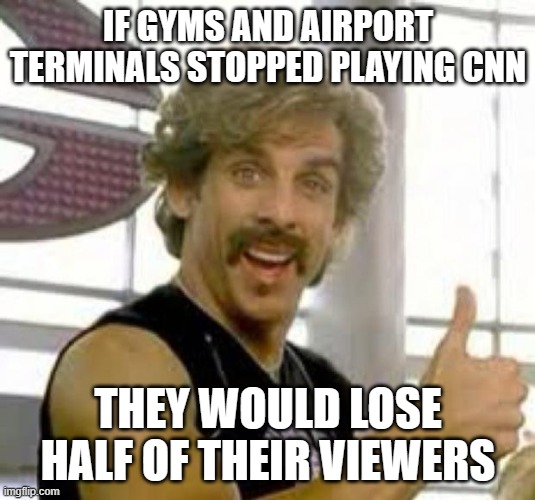 Globo Gym | IF GYMS AND AIRPORT TERMINALS STOPPED PLAYING CNN THEY WOULD LOSE HALF OF THEIR VIEWERS | image tagged in globo gym | made w/ Imgflip meme maker