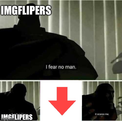 I fear no man | IMGFLIPERS; IMGFLIPERS | image tagged in i fear no man | made w/ Imgflip meme maker