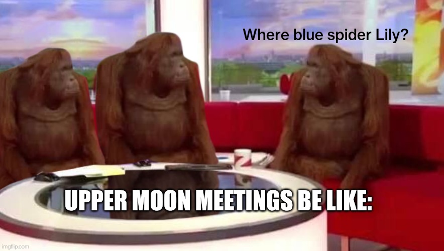 Three monkeys | Where blue spider Lily? UPPER MOON MEETINGS BE LIKE: | image tagged in three monkeys | made w/ Imgflip meme maker