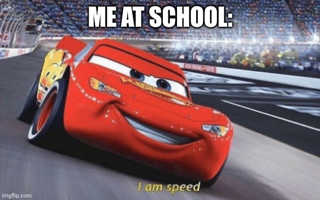 I am speed | ME AT SCHOOL: | image tagged in i am speed | made w/ Imgflip meme maker