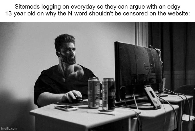 Gigachad On The Computer | Sitemods logging on everyday so they can argue with an edgy 13-year-old on why the N-word shouldn't be censored on the website: | made w/ Imgflip meme maker