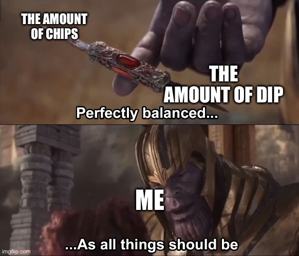 equilibrium | THE AMOUNT OF CHIPS; THE AMOUNT OF DIP; ME | image tagged in thanos perfectly balanced as all things should be | made w/ Imgflip meme maker