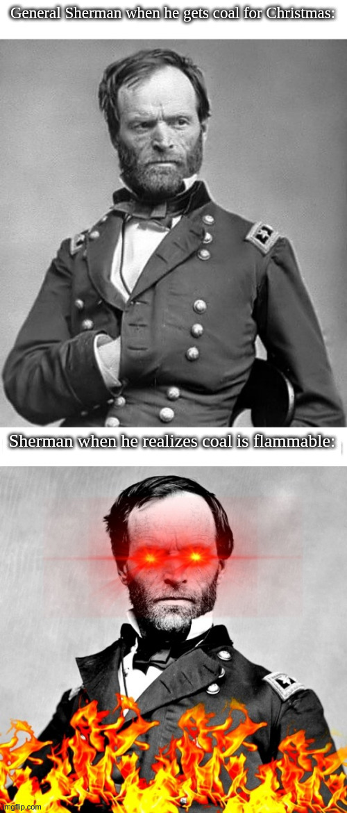 "Atlanta fears our might!" - some Union soldier, probably | Sherman when he realizes coal is flammable: | made w/ Imgflip meme maker