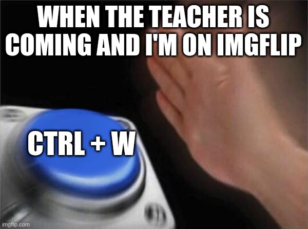 has anyone done this? | WHEN THE TEACHER IS COMING AND I'M ON IMGFLIP; CTRL + W | image tagged in memes,blank nut button,school,chromebook,teacher,not really a gif | made w/ Imgflip meme maker