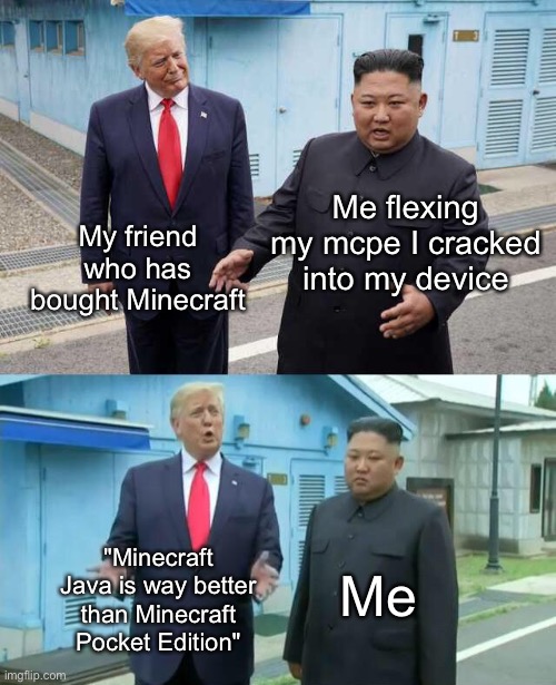 Oh well... | My friend who has bought Minecraft; Me flexing my mcpe I cracked into my device; "Minecraft Java is way better than Minecraft Pocket Edition"; Me | image tagged in trump kim jong un | made w/ Imgflip meme maker