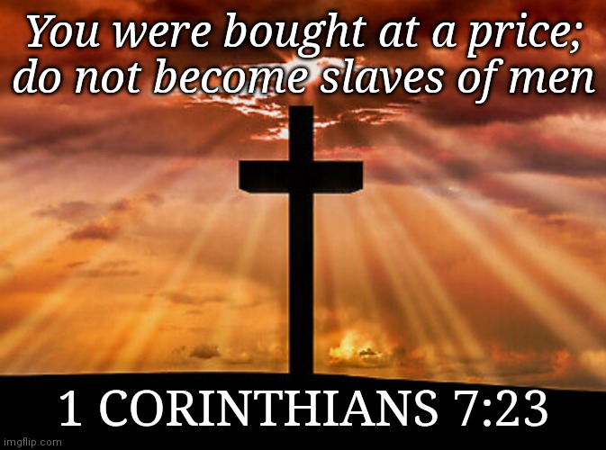 You were bought at a price; do not become slaves of men; 1 CORINTHIANS 7:23 | made w/ Imgflip meme maker