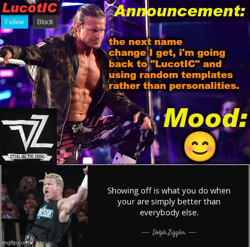 Let me explain: I can have different personalities without having to change my name | the next name change I get, i'm going back to "LucotIC" and using random templates rather than personalities. 😊 | image tagged in lucotic's dolph ziggler template 15 | made w/ Imgflip meme maker
