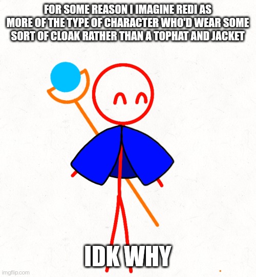 I thought that the moment I saw the new design, blue definitely works though. | FOR SOME REASON I IMAGINE REDI AS MORE OF THE TYPE OF CHARACTER WHO'D WEAR SOME SORT OF CLOAK RATHER THAN A TOPHAT AND JACKET; IDK WHY | made w/ Imgflip meme maker