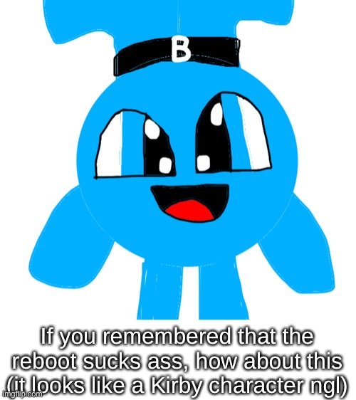 If you remembered that the reboot sucks ass, how about this (it looks like a Kirby character ngl) | made w/ Imgflip meme maker
