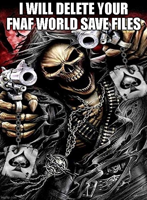 insert title here | I WILL DELETE YOUR FNAF WORLD SAVE FILES | image tagged in badass skeleton with guns | made w/ Imgflip meme maker