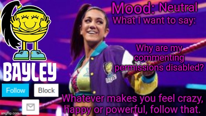 Bayley Face Announcement Temp | Neutral; Why are my commenting permissions disabled? | image tagged in bayley face announcement temp | made w/ Imgflip meme maker