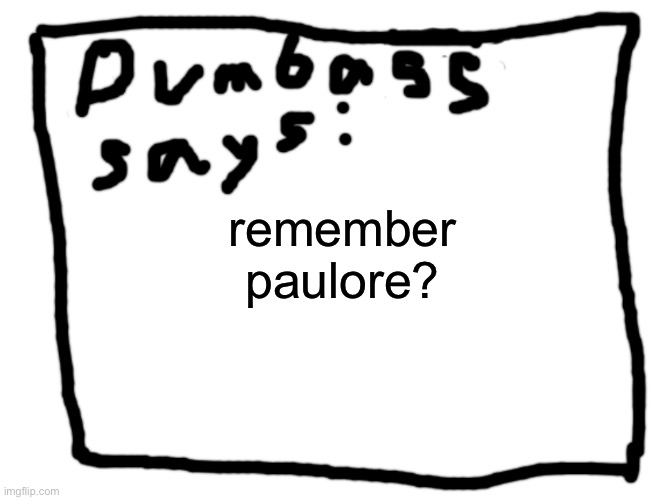idk | remember paulore? | image tagged in idk | made w/ Imgflip meme maker