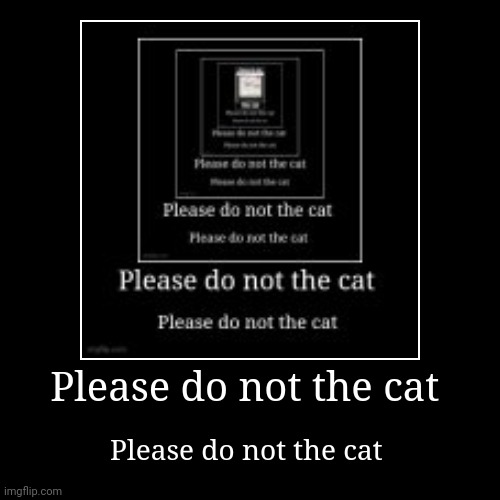 Please do not the cat day 5 | image tagged in funny,demotivationals | made w/ Imgflip demotivational maker