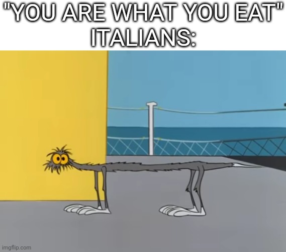 They sure like their pasta | "YOU ARE WHAT YOU EAT"


ITALIANS: | image tagged in italy,pasta,tom and jerry | made w/ Imgflip meme maker