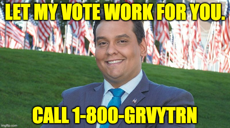 "And there I was, perched like a f***ing scumbag on the brink of unlimited wealth." | LET MY VOTE WORK FOR YOU. CALL 1-800-GRVYTRN | image tagged in george santos and there i was,memes,gravy train,scumbag | made w/ Imgflip meme maker