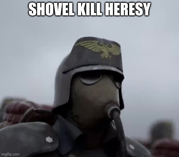 Death Korps of Kreig | SHOVEL KILL HERESY | image tagged in death korps of kreig | made w/ Imgflip meme maker