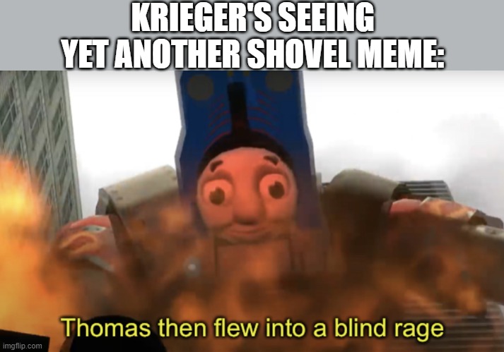 Thomas then flew into a blind rage | KRIEGER'S SEEING YET ANOTHER SHOVEL MEME: | image tagged in thomas then flew into a blind rage | made w/ Imgflip meme maker