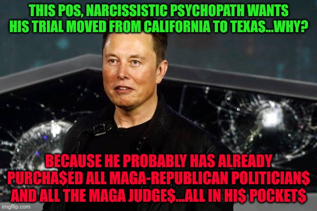 the face you make | THIS POS, NARCISSISTIC PSYCHOPATH WANTS HIS TRIAL MOVED FROM CALIFORNIA TO TEXAS...WHY? BECAUSE HE PROBABLY HAS ALREADY PURCHA$ED ALL MAGA-REPUBLICAN POLITICIAN$ AND ALL THE MAGA JUDGE$...ALL IN HI$ POCKET$ | image tagged in the face you make | made w/ Imgflip meme maker