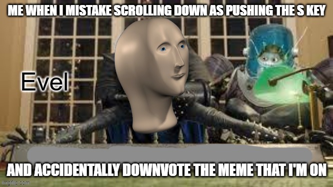 Meme Man Evil | ME WHEN I MISTAKE SCROLLING DOWN AS PUSHING THE S KEY; AND ACCIDENTALLY DOWNVOTE THE MEME THAT I'M ON | image tagged in meme man evil | made w/ Imgflip meme maker