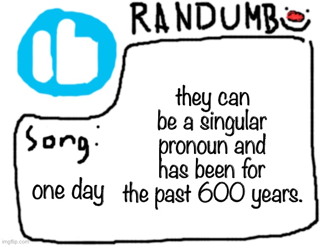 just for clarification | they can be a singular pronoun and has been for the past 600 years. one day | image tagged in randumb template with song | made w/ Imgflip meme maker