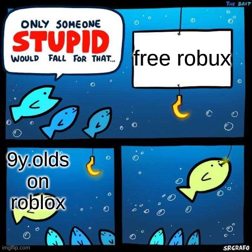 Only someone stupid would fall for that | free robux; 9y.olds on roblox | image tagged in only someone stupid would fall for that | made w/ Imgflip meme maker